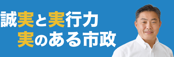 誠実と実行力　実のある市政