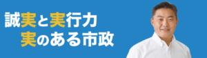 誠実と実行力　実のある市政